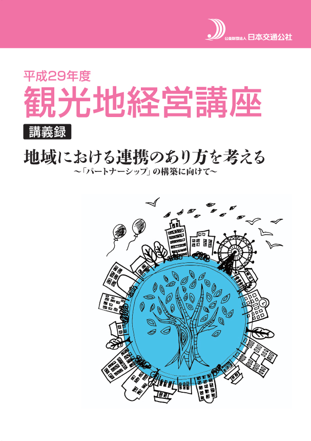 平成29年度観光地経営講座講義録　地域における連携のあり方を考える ～「パートナーシップ」の構築に向けて～