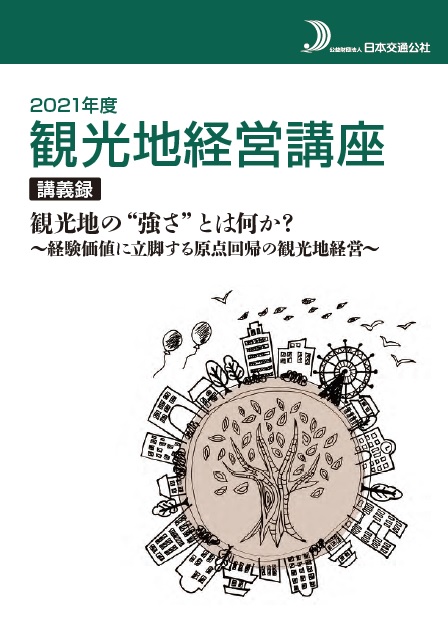 2021年度観光地経営講座講義録　観光地の“強さ”とは何か？ ～経験価値に立脚する原点回帰の観光地経営～